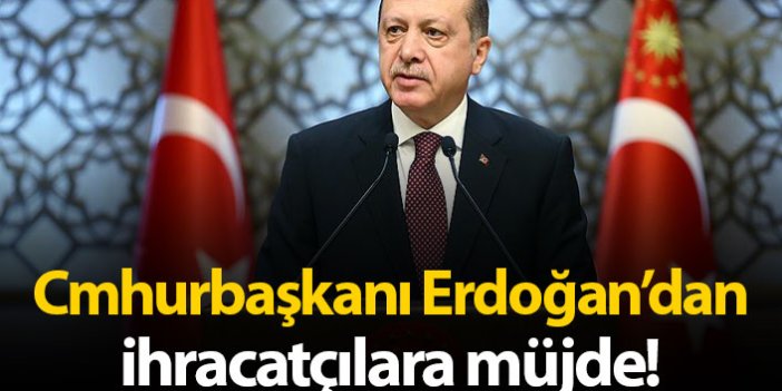 Cumhurbaşkanı Erdoğan'dan ihracatçılara müjde!