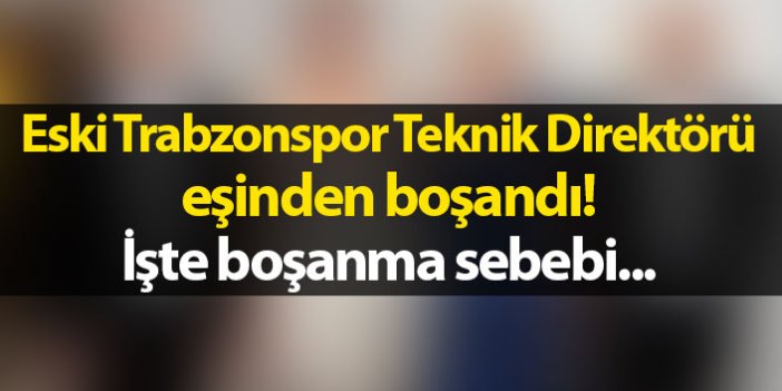 Eski Trabzonspor teknik direktörü eşinden boşandı