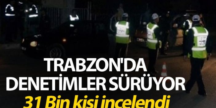 Trabzon'da denetimler sürüyor - 31 Bin kişi...
