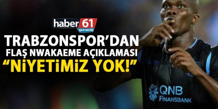 Trabzonspor’dan flaş Nwakaeme açıklaması: Niyetimiz yok!
