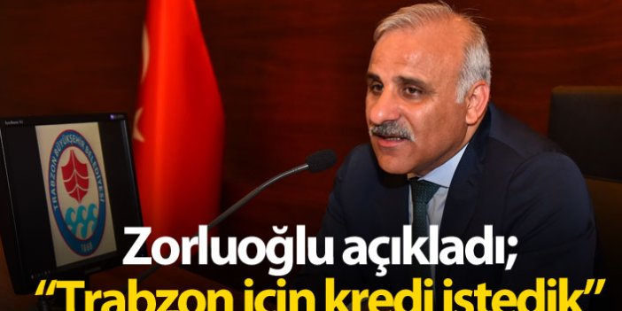 Zorluoğlu açıkladı: Trabzon için kredi talebinde bulunduk