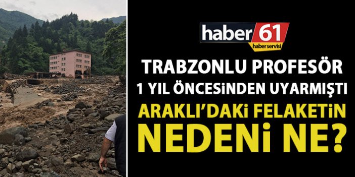 Trabzonlu Profesör 1 yıl önce uyarmıştı! Araklı'daki facianın nedeni ne?