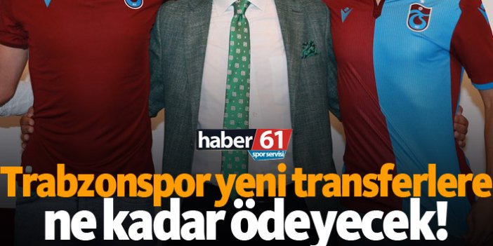 Trabzonspor yeni transferlere ne kadar ödeyecek!