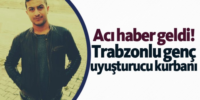 Trabzonlu genç uyuşturucu kurbanı!