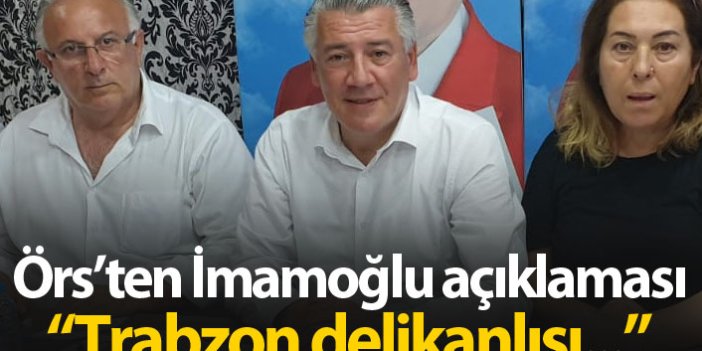 Örs'ten İmamoğlu açıklaması: Trabzon delikanlısı