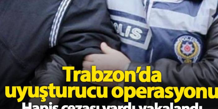 Trabzon'da düzenlenen uyuşturucu operasyonunda hapis cezası bulunan şahıs yakalandı