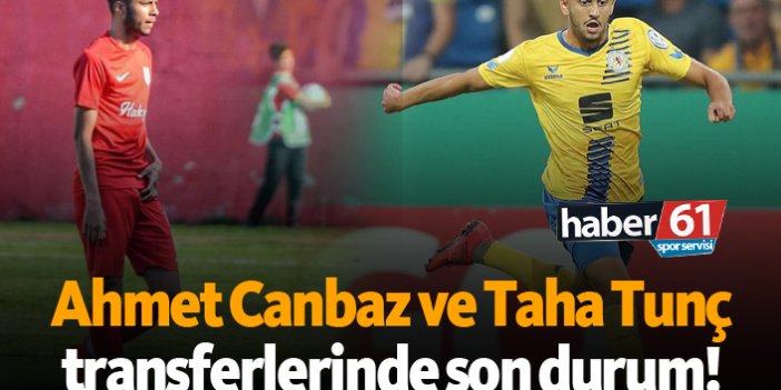 Ahmet Canbaz ve Taha Tunç transferlerinde son durum!