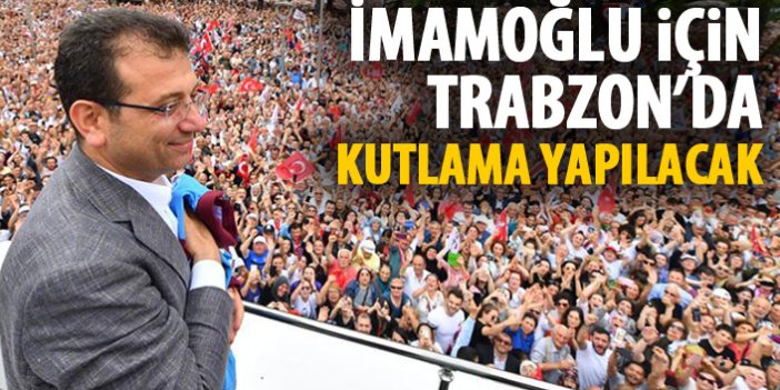 Ekrem İmamoğlu için Trabzon'da kutlama yapılacak!