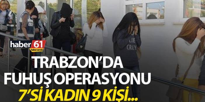 Trabzon’da fuhuş operasyonu, 7’si bayan 9 kişi gözaltına alındı. 27 Haziran 2019