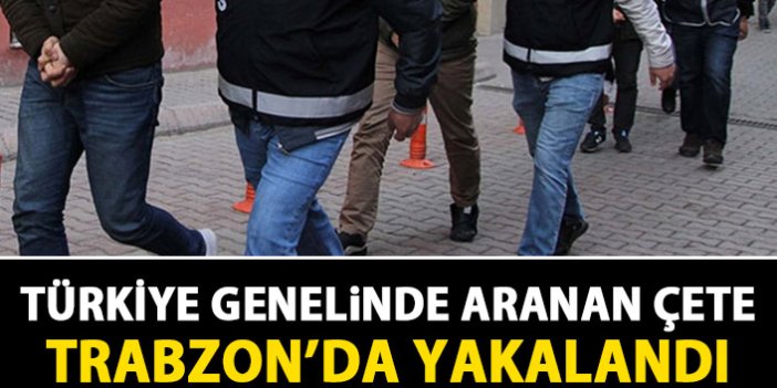 Türkiye'nin her yerinde aranan çete Trabzon'da yakalandı