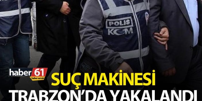 Suç Makinesi Trabzon’da yakalandı