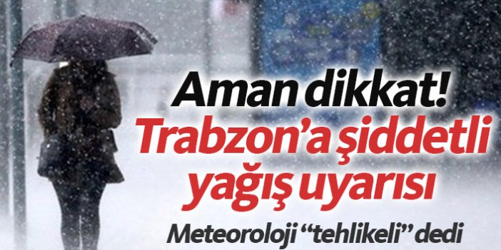 Aman dikkat! Meteorolojiden Trabzon'a şiddetli yağış uyarısı