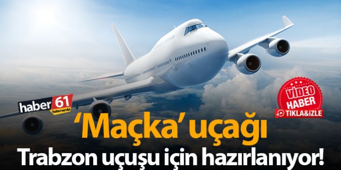 'Maçka' uçağı Trabzon uçuşu için hazırlanıyor!