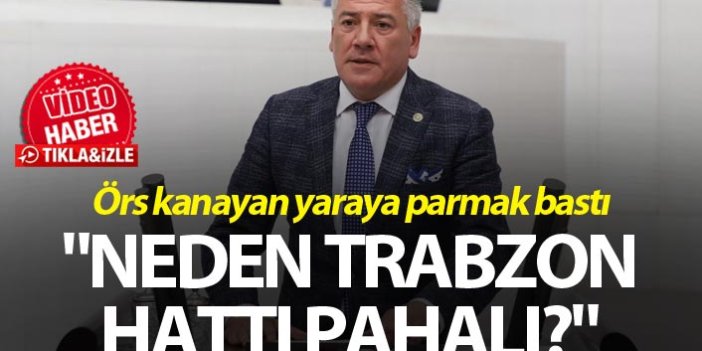 Örs kanayan yaraya parmak bastı "Neden Trabzon hattı pahalı?"
