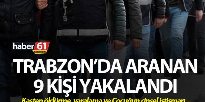 Trabzon’da aranan 9 kişi yakalandı. 29 Haziran 2019
