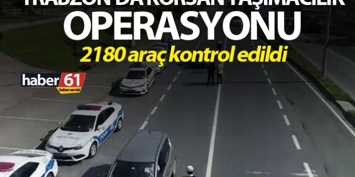 Trabzon’da Korsan taşımacılık operasyonu - 2180 araç kontrol edildi