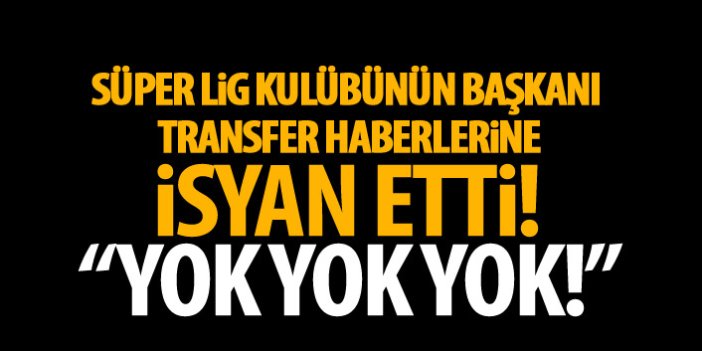 Transfer sorusu Süper Lig ekibinin başkanını kızdırdı: Yok yok yok!