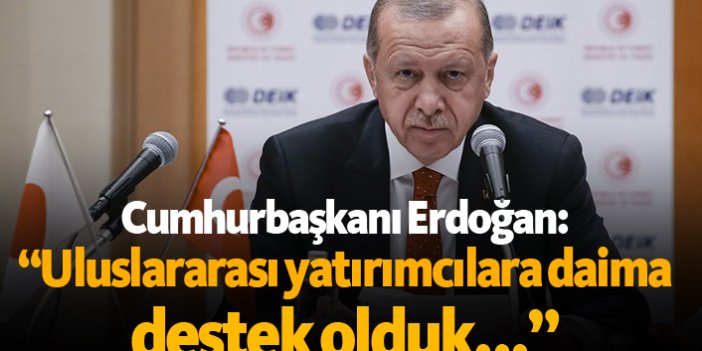 Cumhurbaşkanı Erdoğan: “Uluslararası yatırımcılara daima destek olduk...”