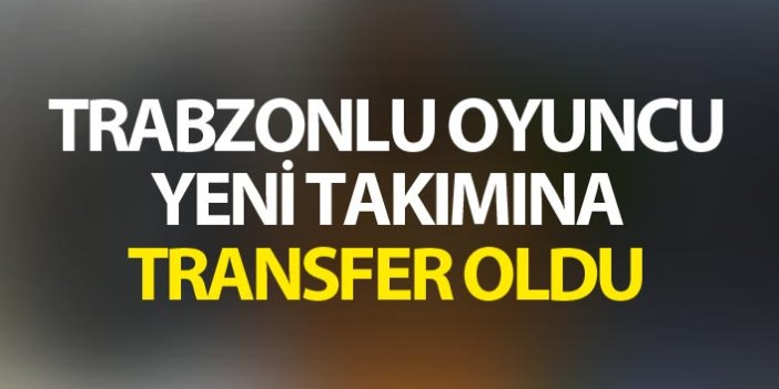 Trabzonlu oyuncunun yeni takımı belli oldu