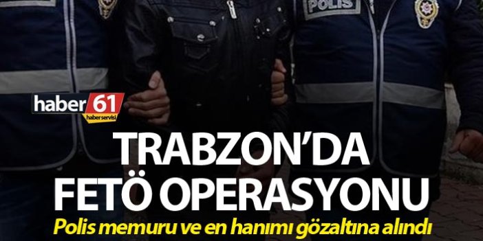 Trabzon’da FETÖ operasyonu: Polis memuru ve en hanımı...