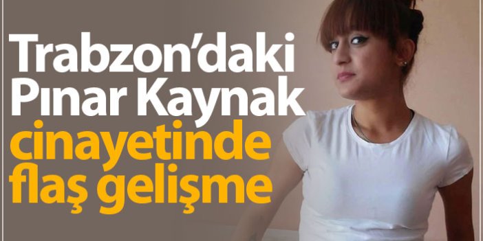 Trabzon'daki Pınar Kaynak cinayetinde flaş gelişme!