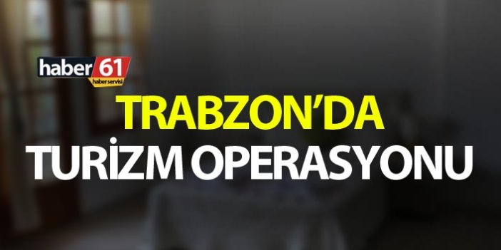 Trabzon’da turizm operasyonu