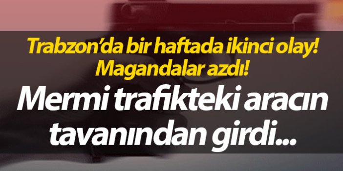 Trabzon'da maganda dehşeti! Aracın tavanını deldi...