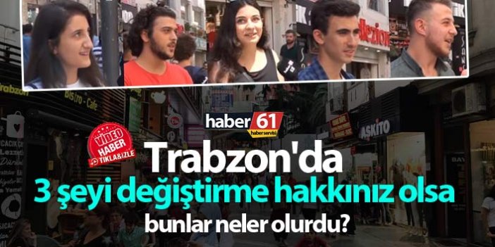 Trabzon'da 3 şeyi değiştirme hakkınız olsa bunlar neler olurdu?