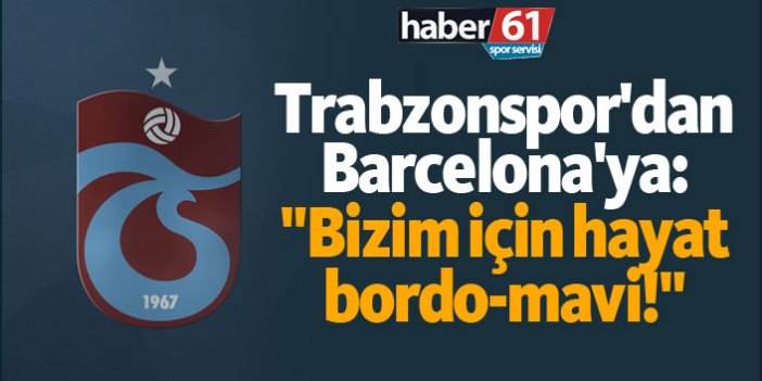 Trabzonspor'dan Barcelona'ya: "Bizim için hayat bordo-mavi!"