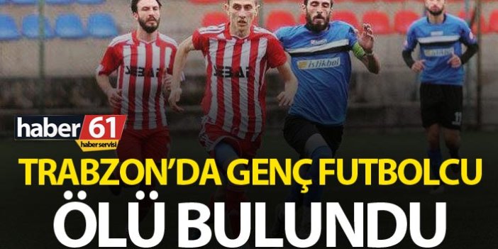 Trabzon'da genç futbolcu ölü bulundu
