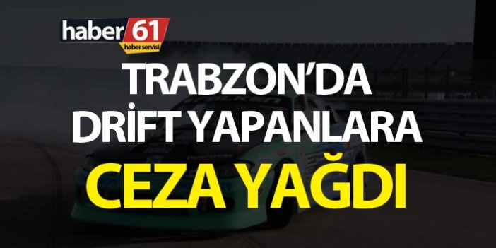 Trabzon’da drift yapanlara ceza yağdı