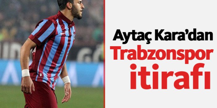 Aytaç Kara'dan Trabzonspor itirafı