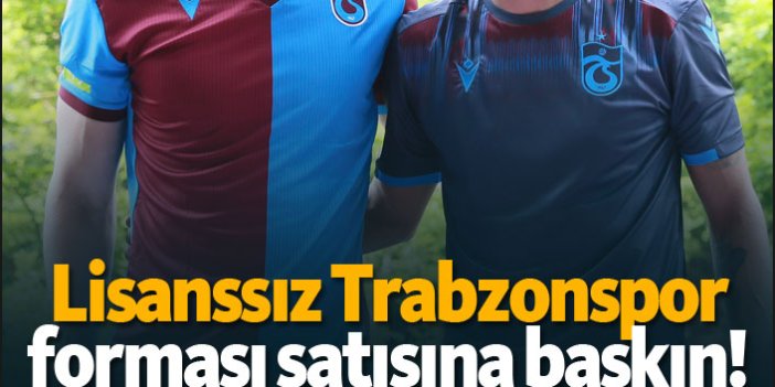 Lisanssız Trabzonspor forması satışına baskın!