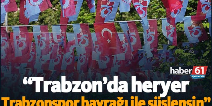 "Trabzon'da sokaklar Trabzonspor bayrakları ile süslensin"