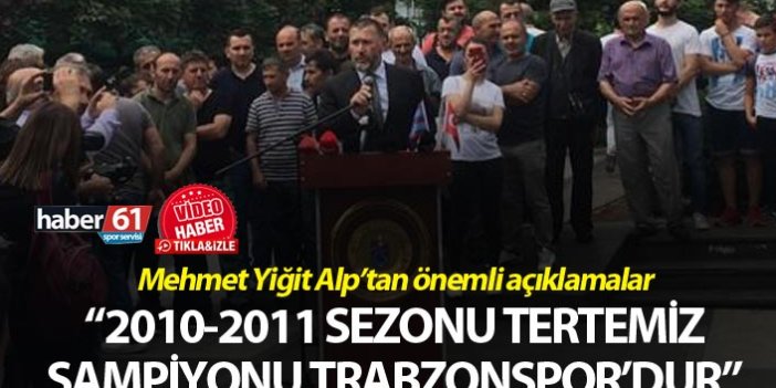 Mehmet Yiğit Alp: 2010-2011 Sezonu tertemiz şampiyonu Trabzonspor'dur"