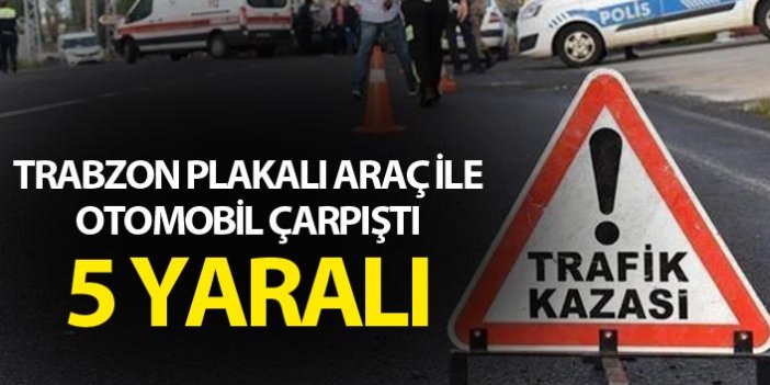 Trabzon plakalı araç ile otomobil çarpıştı - 5 yaralı