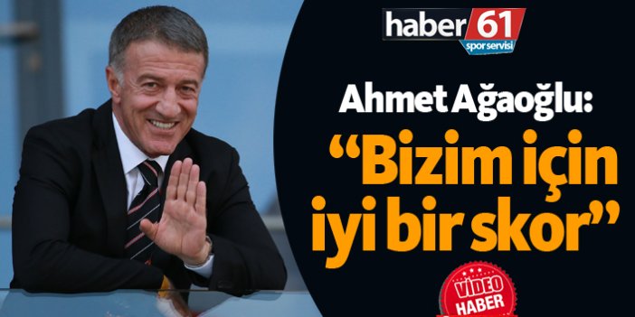 Ahmet Ağaoğlu: "Bizim için iyi bir skor oldu"