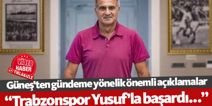 Şenol Güneş: Trabzonspor Yusuf'la başardı...