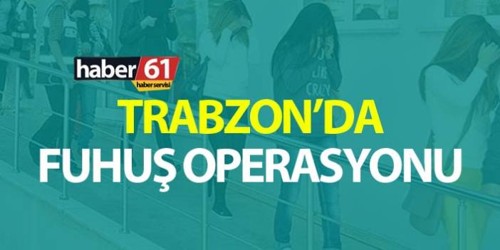 Trabzon’da fuhuş operasyonu, 12 kadın gözaltına alındı. 10 Ağustos 2019