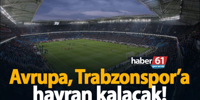 Avrupa, Trabzonspor'a hayran kalacak!