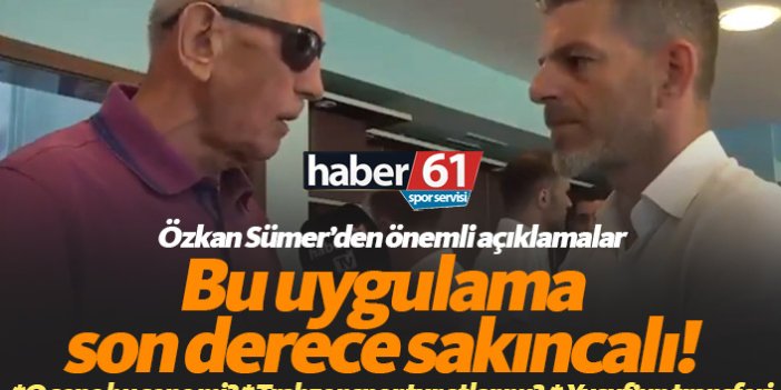 Özkan Sümer: Trabzonspor'daki bu uygulama son derece sakıncalı