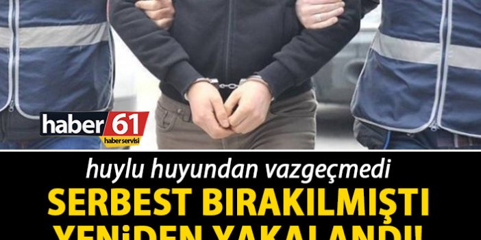 Trabzon'da daha önce yakalanıp serbest bırakılmıştı! Yeniden yakalandı!