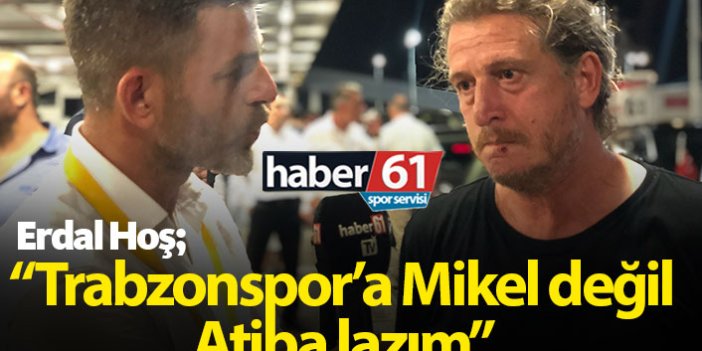 "Trabzonspor'un Mikel'e değil Atiba'ya ihtiyacı var"