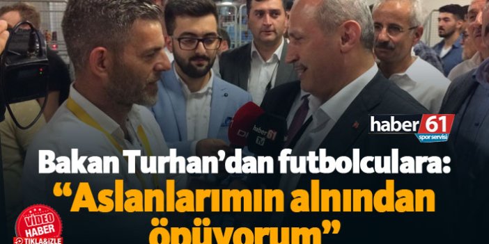 Bakan Turhan'dan Trabzonsporlu futbolculara: Aslanlarımın alnından öpüyorum
