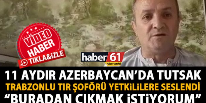 11 Aydır Azerbaycan’da tutsak tutulan Trabzonlu tır şoföründen mesaj var!: Buradan çıkmak istiyorum!