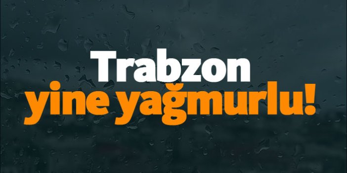 Trabzon yine yağmurlu!