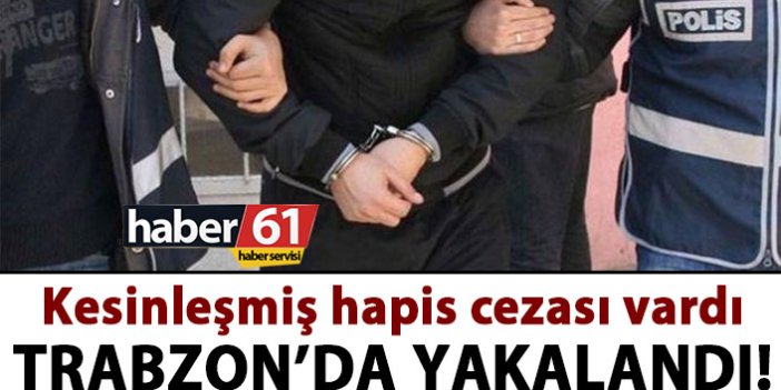 Kesinleşmiş cezası vardı! Trabzon’da yakalandı