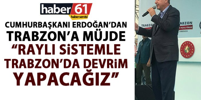 Cumhurbaşkanı Erdoğan’dan Trabzon’a Raylı sistem müjdesi: Devrim yapacağız!