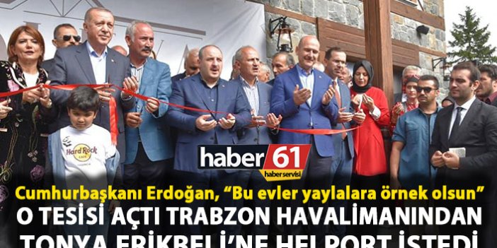 Cumhurbaşkanı Erdoğan, “Bu evler yaylalara örnek olsun”