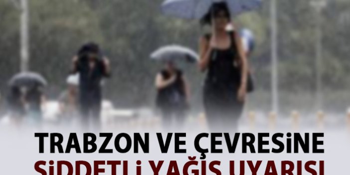 Trabzon ve çevresine şiddetli yağış uyarısı